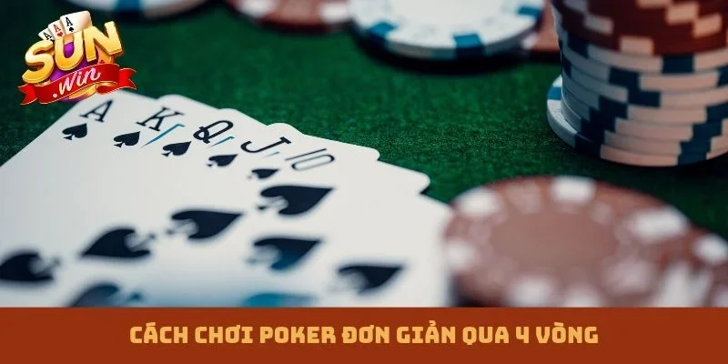 Cách chơi Poker đơn giản qua 4 vòng
