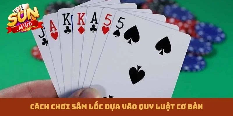 Cách chơi Sâm lốc dựa vào quy luật cơ bản