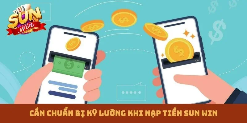 Cần chuẩn bị kỹ lưỡng khi nạp tiền Sun win