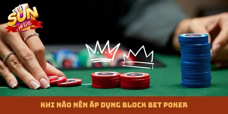 Khi nào nên áp dụng Block Bet Poker