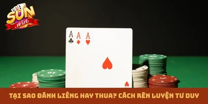 Tại sao đánh Liêng hay thua? Cách rèn luyện tư duy